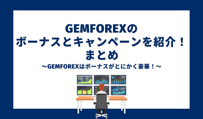 gemforexのボーナスとキャンペーンを紹介！まとめ